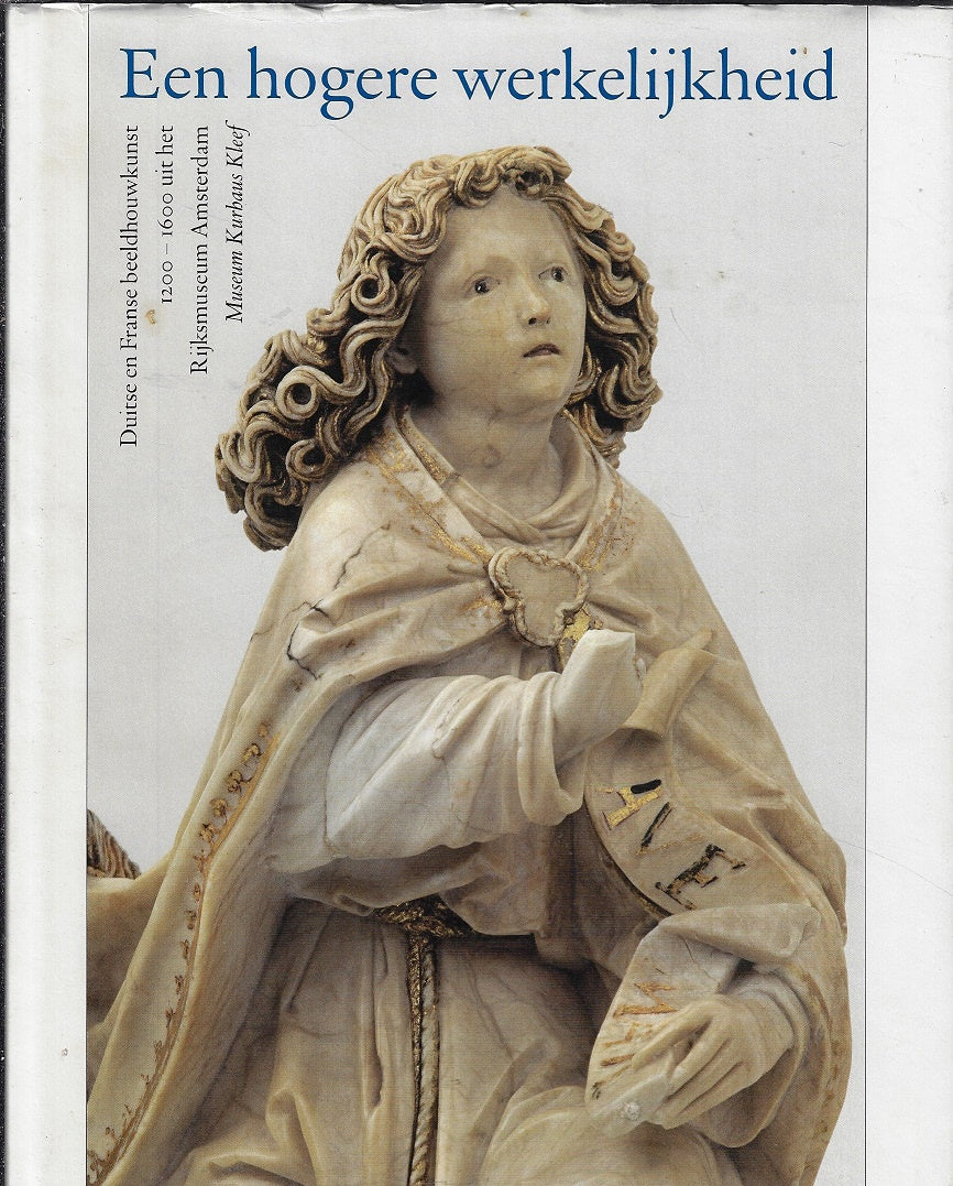 Een hogere werkelijkheid / Duitse en Franse beeldhouwkunst 1200-1600 uit het Rijksmusem Amsterdam