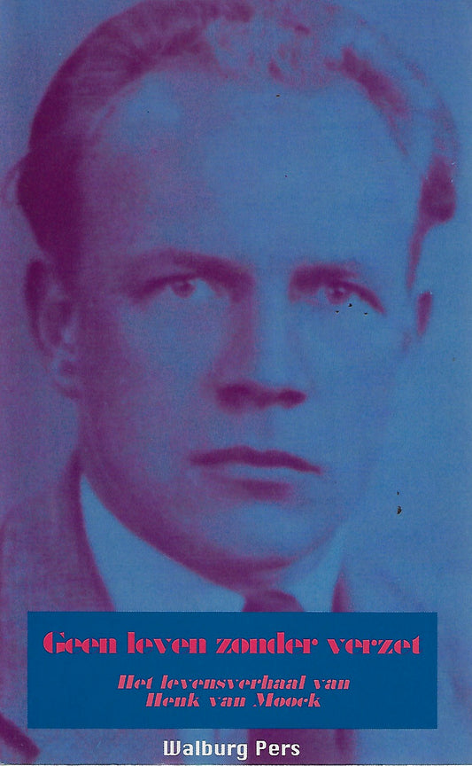 Geen leven zonder verzet / het levensverhaal van Henk van Moock