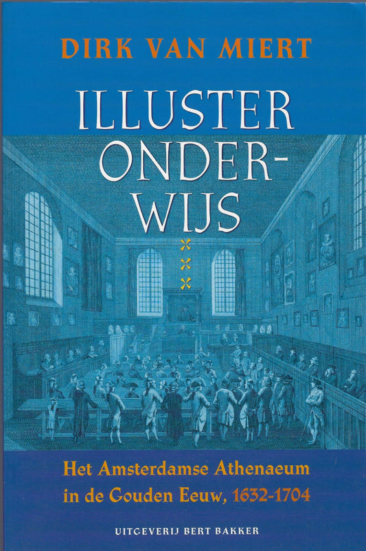 Illuster onderwijs / het Amsterdamse Athenaeum in de Gouden Eeuw, 1632-1704