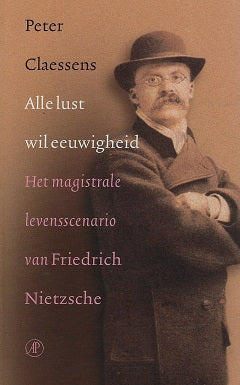 Alle lust wil eeuwigheid / het magistrale levensscenario van Friedrich Nietzsche