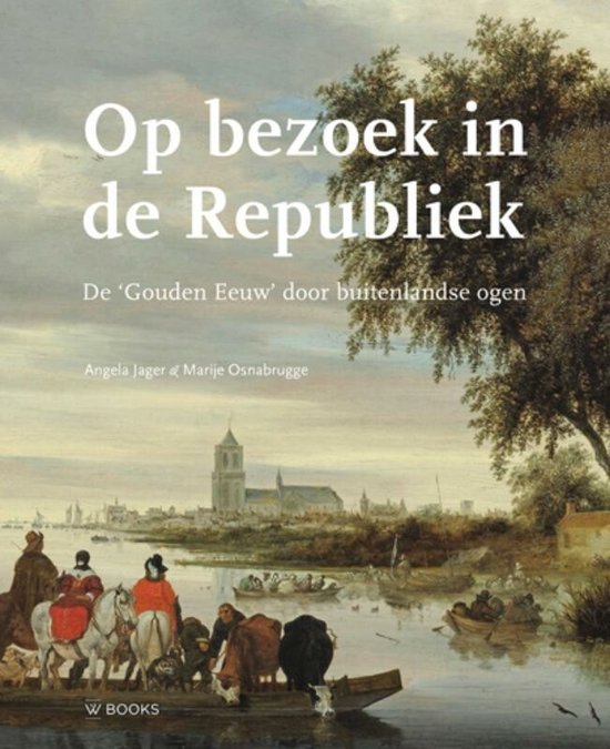 Op bezoek in de Republiek / Reisverslagen uit de zeventiende en achttiende eeuw