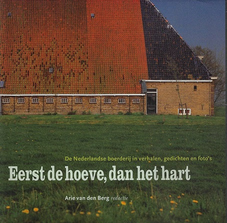 Eerst de hoeve, dan het hart / de Nederlandse boerderij in verhalen, gedichten en foto's