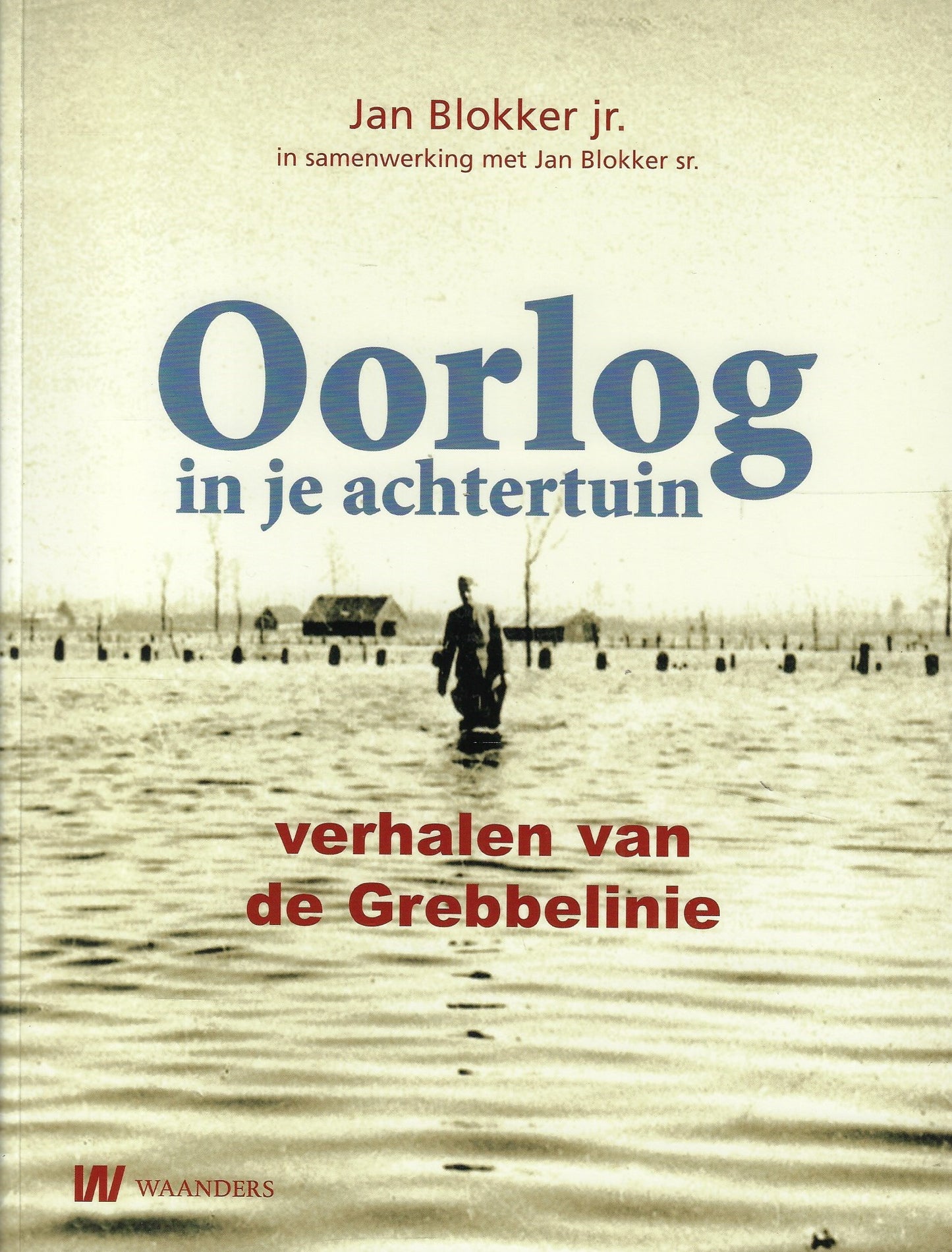 Oorlog in je achtertuin / verhalen van de Grebbelinie