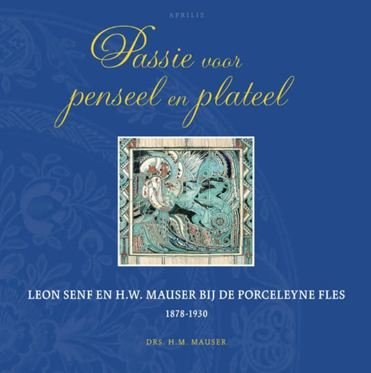 Passie voor penseel en plateel / Leon Senf en H.W. Mauser bij de Porseleyne Fles 1878-1930
