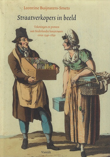 Straatverkopers in beeld / tekeningen en prenten van Nederlandse kunstenaars circa 1540-1850