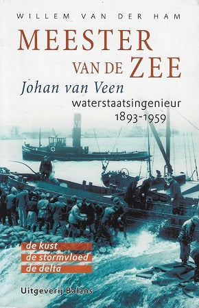 Meester van de zee / Johan van Veen (1893-1959) waterstaatsingenieur : de kust - de stormvloed - de delta