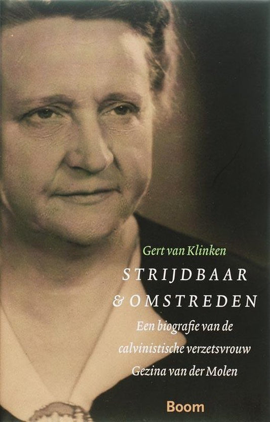 Strijdbaar en omstreden / een biografie van de calvinistische verzetsvrouw Gezina van der Molen