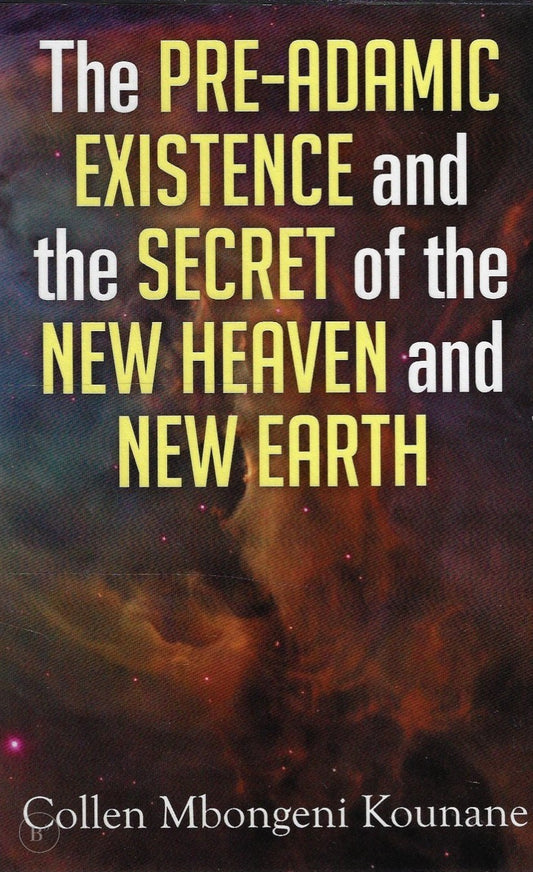 Omslag van The Pre-Adamic Existence and the Secret of the New Heaven and New Earth door Collen Mbongeni Kounane, tweedehands boek bij Boekhandel Bloks