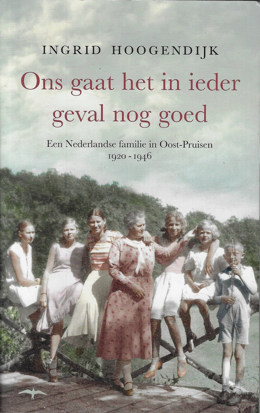 Ons gaat het in ieder geval nog goed / Een Nederlandse familie in Oost-Pruisen 1920-1946