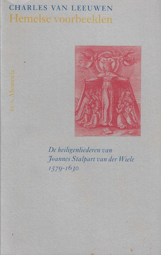 Hemelse voorbeelden / de heiligenliederen van Joannes Stalpart van der Wiele (1579-1630)
