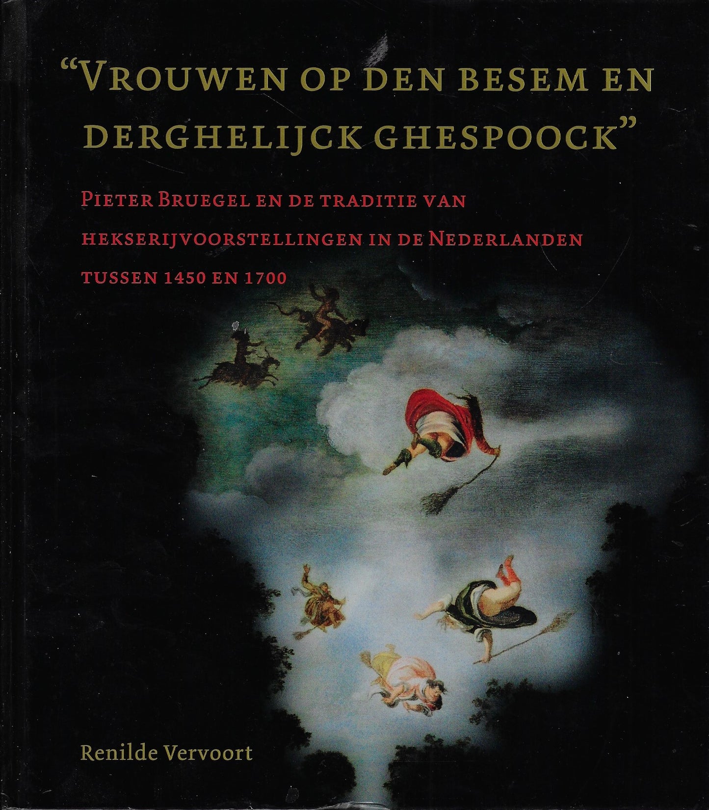 Vrouwen op den besem en derghelijck ghespoock - Pieter Bruegel en de traditie van hekserijvoorstellingen in de Nederlanden tussen 1450 en 1700