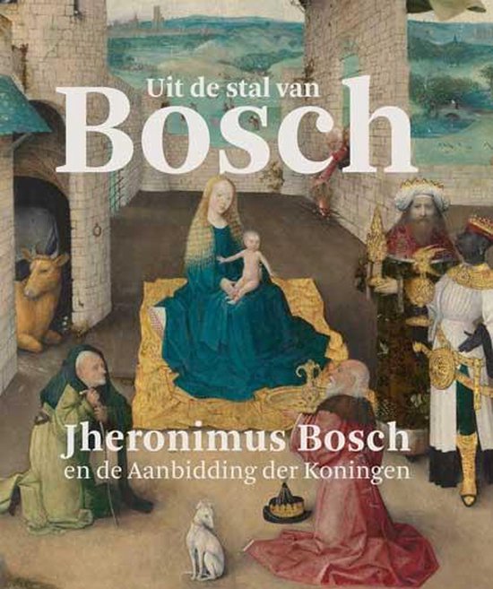 Uit de stal van Bosch / Jheronimus Bosch en de Aanbidding der Koningen