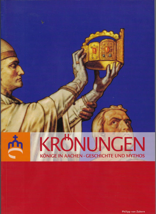 Krönungen, Könige in Aachen - Geschichte und Mythos