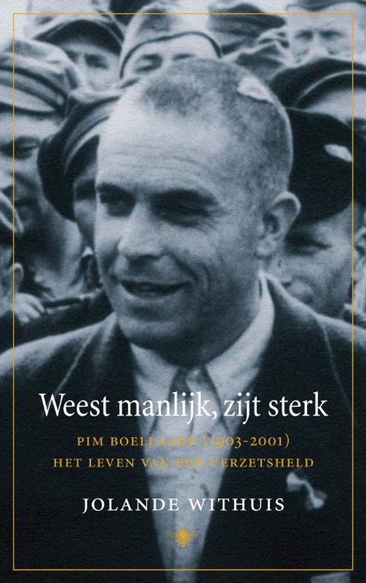 Weest manlijk, zijt sterk / Pim Boellaard (1903-2001) het leven van een verzetsheld