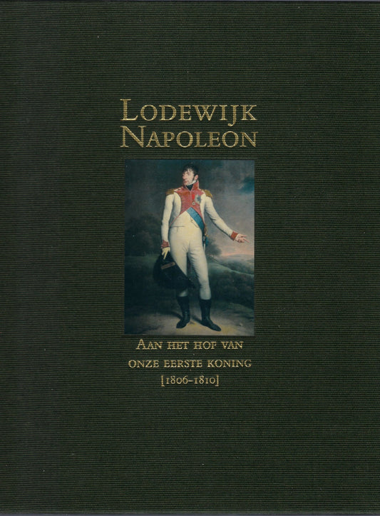 Lodewijk Napoleon, aan het hof van onze eerste koning 1806-1810