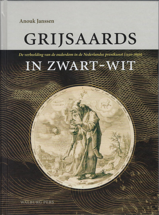 Grijsaards in zwart-wit / de verbeelding van de ouderdom in de Nederlandse prentkunst (1550-1650)