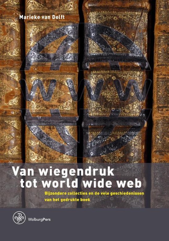 Van wiegendruk tot world wide web / bijzondere collecties en de vele geschiedenissen van het gedrukte boek
