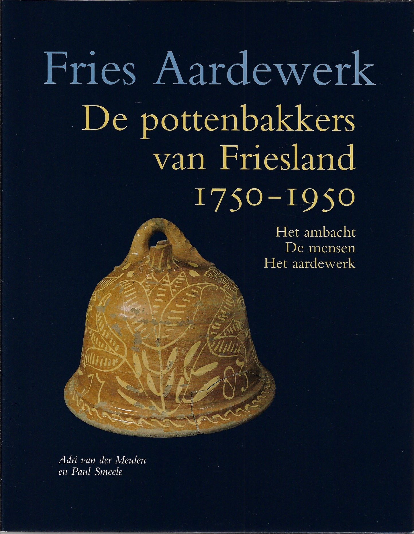 De pottenbakkers van Friesland 1750-1950 / het ambacht. De mensen. Het aardewerk