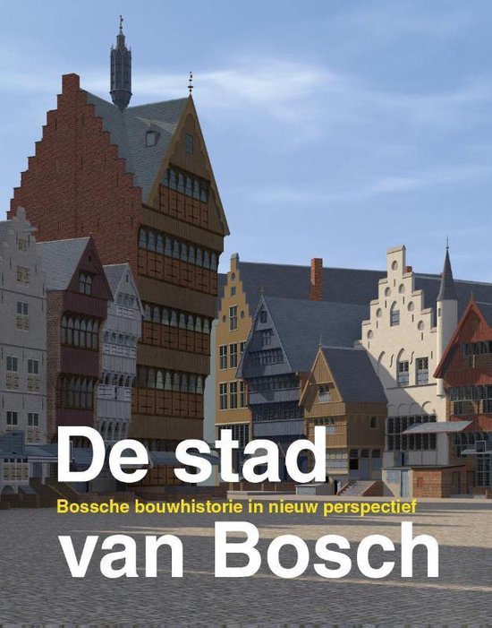 De stad van Bosch / Bossche bouwhistorie in nieuw perspectief