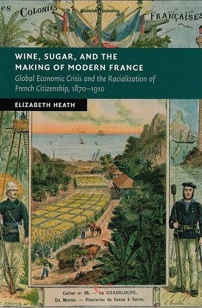 Wine, Sugar, and the Making of Modern France / Global Economic Crisis and the Racialization of French Citizenship, 1870-1910