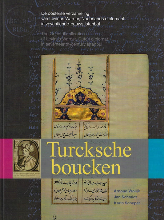 Turcksche boucken, de oosterse verzameling van Levinus Warner, diplomaat in 17e eeuws Istanbul / de oosterse verzameling van Levinus Warner, diplomaat in 17e eeuws Istanbul