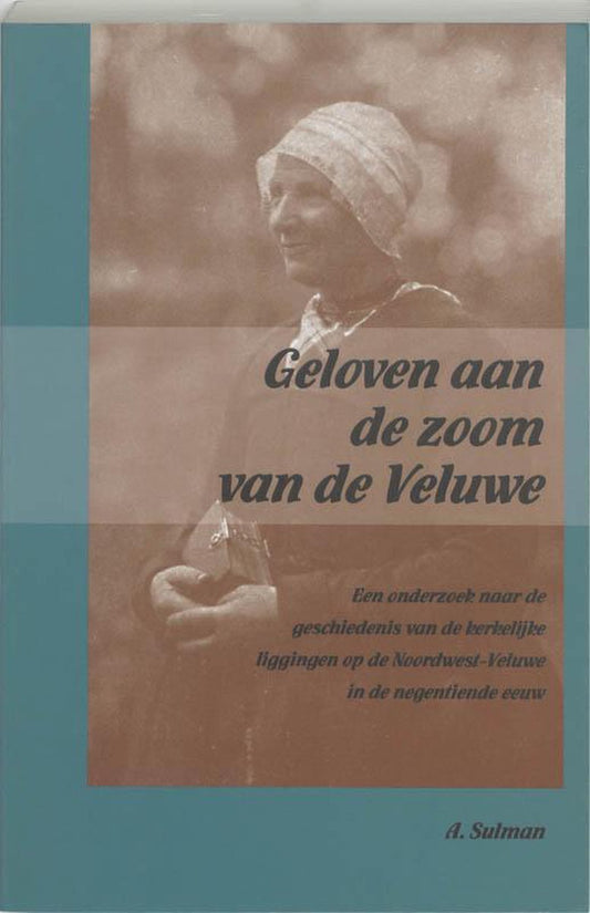 Geloven aan de zoom van de Veluwe / een onderzoek naar de geschiedenis van de kerkelijke liggingen op de Noordwest-Veluwe in de negentiende eeuw