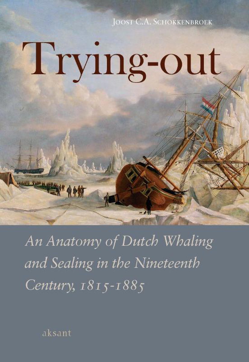 Trying-out / an anatomy of Dutch whaling and sealing in the nineteenth century, 1815-1885