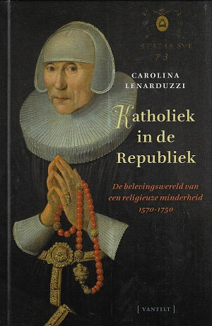 Katholiek in de Republiek / De belevingswereld van een religieuze minderheid 1570-1750