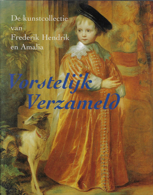 Vorstelijk verzameld / de kunstcollectie van Frederik Hendrik en Amalia