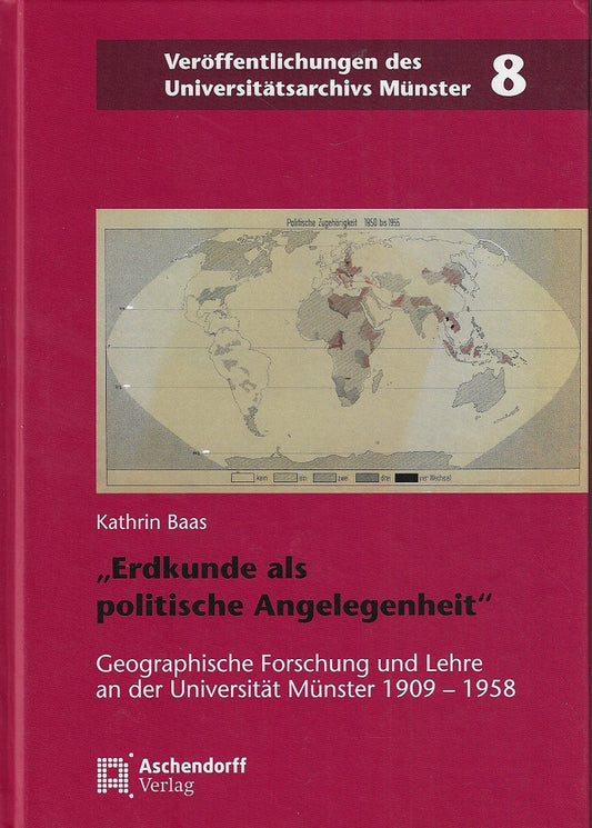 Erdkunde als politische Angelegenheit / Geographische Forschung und Lehre an der Universität Münster zwischen Wissenschaft und Politik (1909-1950)
