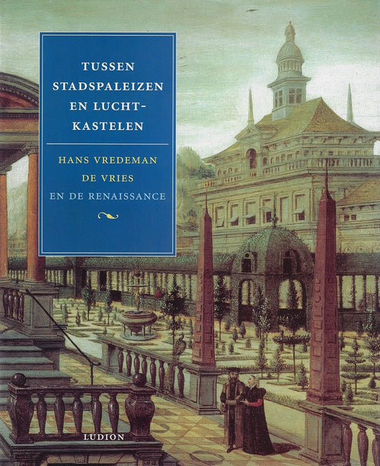 Tussen stadspaleizen en luchtkastelen / Hans Vredeman de Vries en de Renaissance