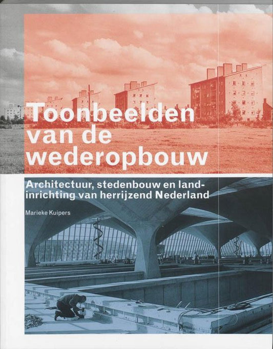 Toonbeelden van de wederopbouw / architectuur, stedenbouw en landinrichting van herrijzend Nederland