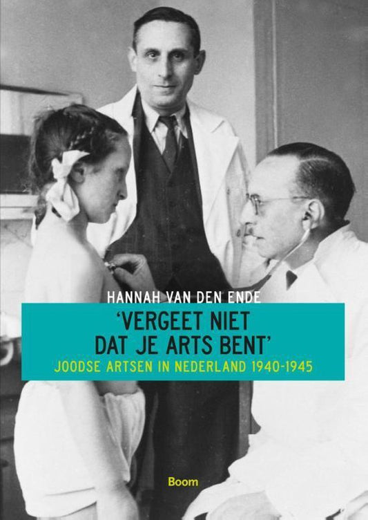 Vergeet niet dat je arts bent / joodse artsen in Nederland 1940-1945