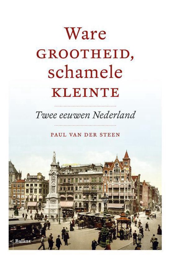 Ware grootheid, schamele kleinte / twee eeuwen Nederland