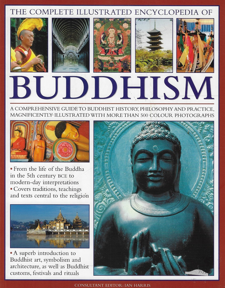 The Complete Illustrated Encyclopedia of Buddhism / A Comprehensive Guide to Buddhist History, Philosophy and Practice, Magnificently Illustrated With More Than 500 Colour Photographs