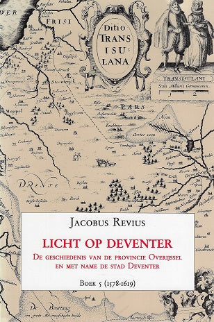 Licht op Deventer / de geschiedenis van de provincie Overijssel en met name de stad Deventer/ Boek 5 (1578-1619)