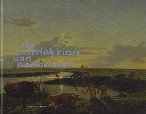 De ontdekking van Nederland / vier eeuwen landschap verbeeld door Hollandse meesters