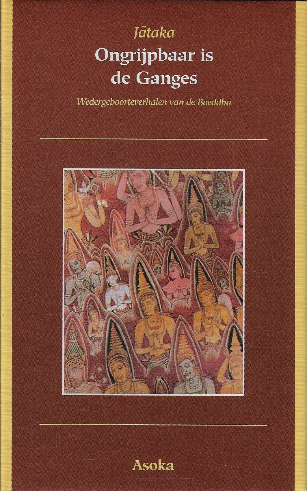 Ongrijpbaar is de Ganges / wedergeboorteverhalen van de Boeddha
