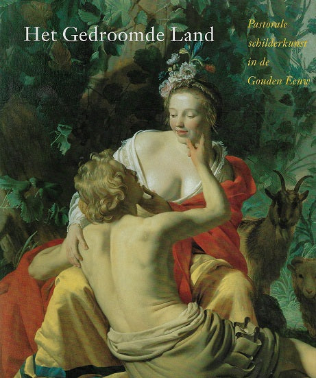 Het gedroomde land / pastorale schilderkunst in de Gouden Eeuw