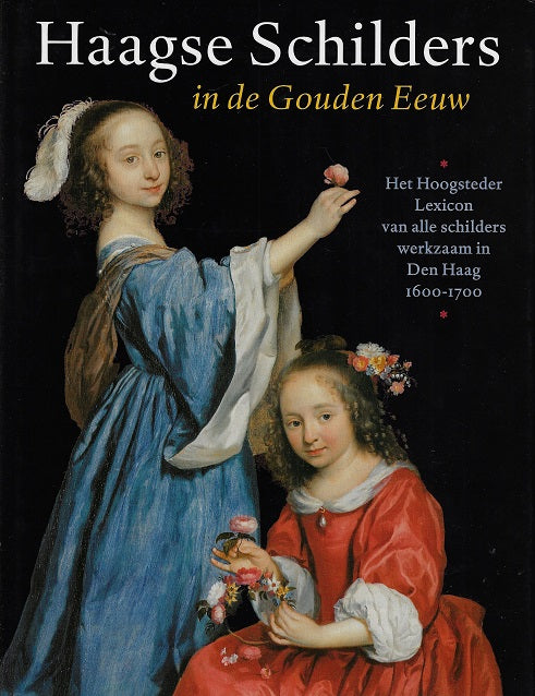Haagse schilders in de Gouden Eeuw / het Hoogsteeder Lexicon van alle schilders werkzaam in Den Haag 1600-1700