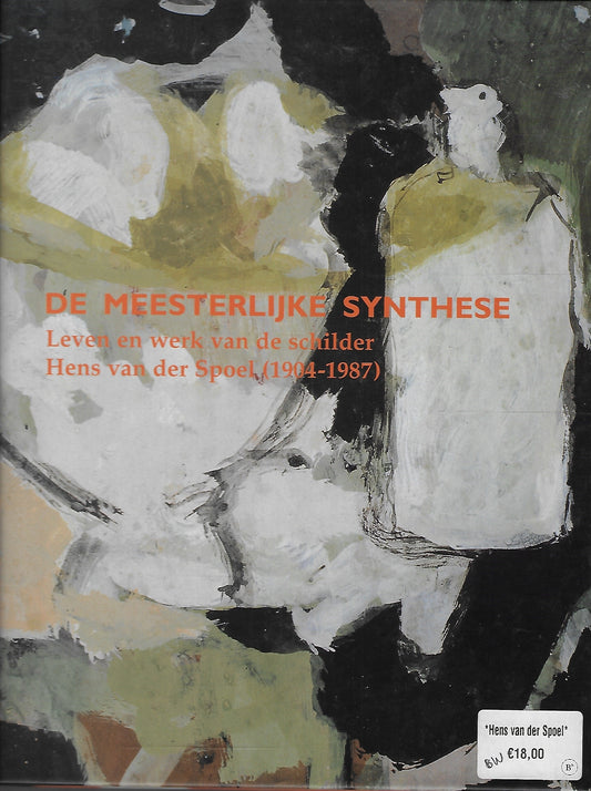 De meesterlijke synthese / leven en werk van de schilder Hens van der Spoel (1904-1987)