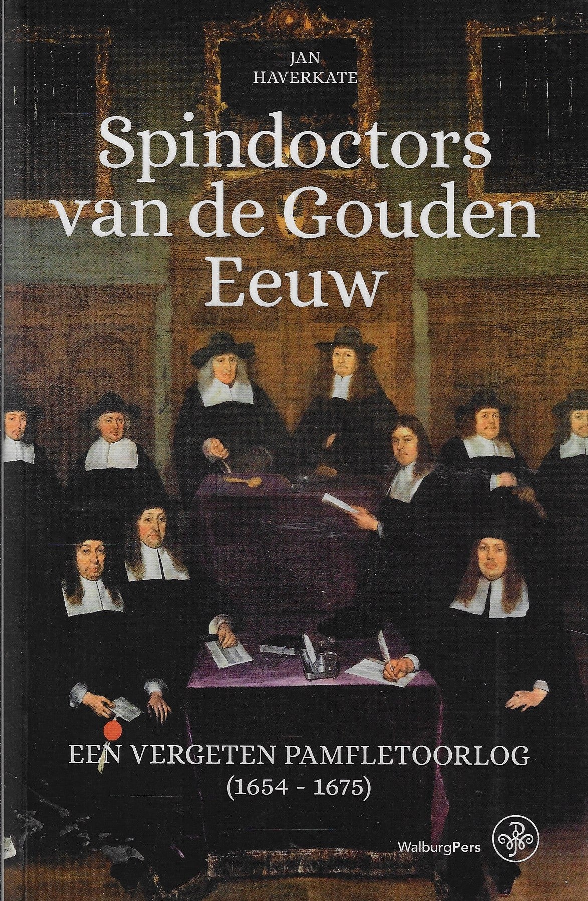 Spindoctors van de Gouden Eeuw / Een vergeten pamfletoorlog (1654-1675