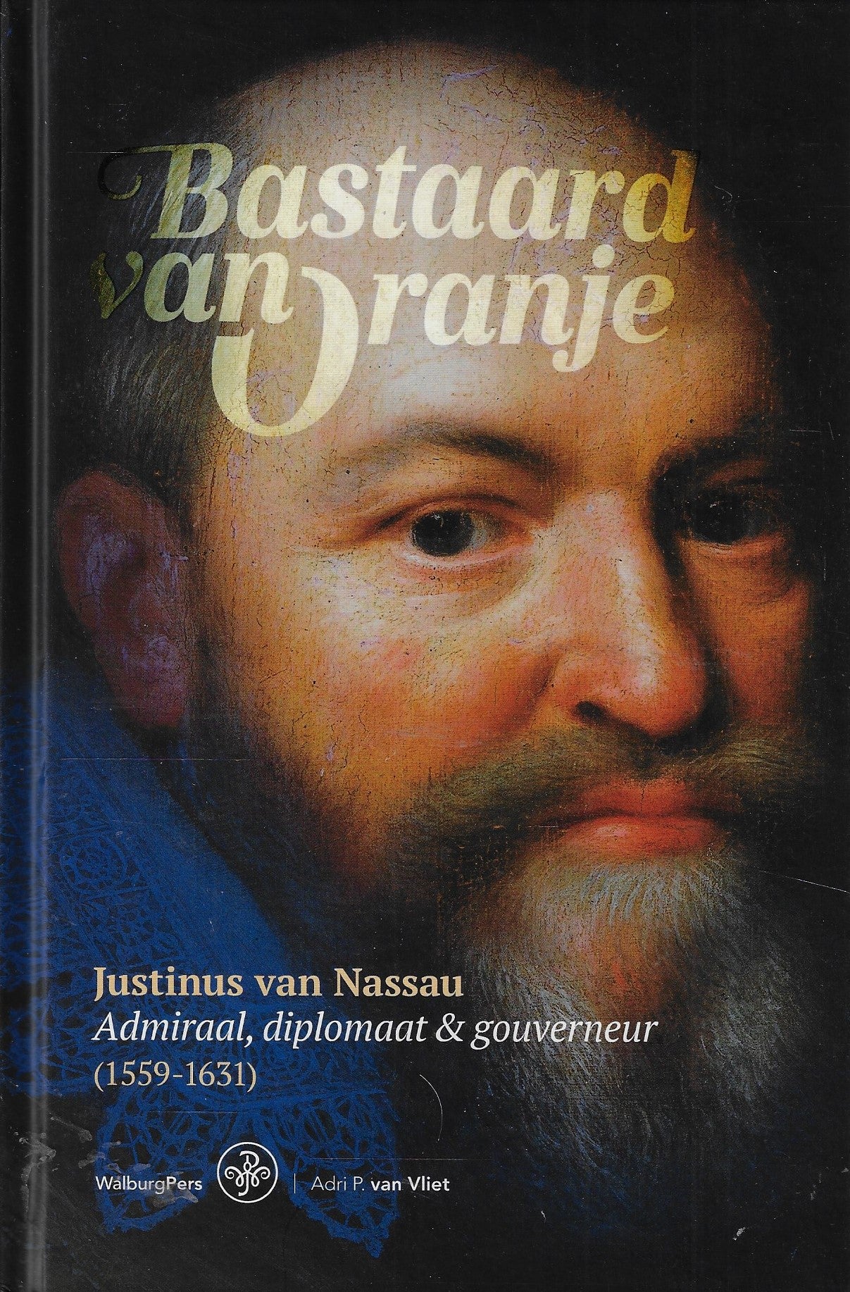 Bastaard van Oranje / Justinus van Nassau: Admiraal, diplomaat en gouverneur (1559-1631)