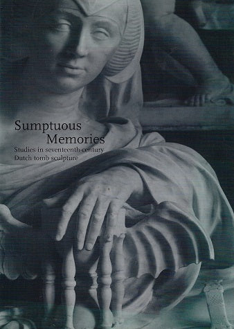 Sumptuous Memories / studies in seventeenth-century Dutch tomb sculpture