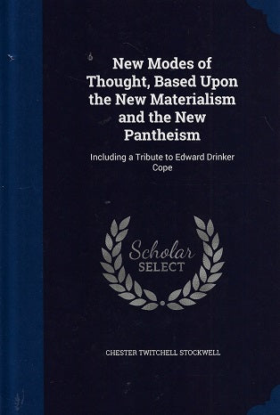 New Modes of Thought, Based Upon the New Materialism and the New Pantheism / Including a Tribute to Edward Drinker Cope