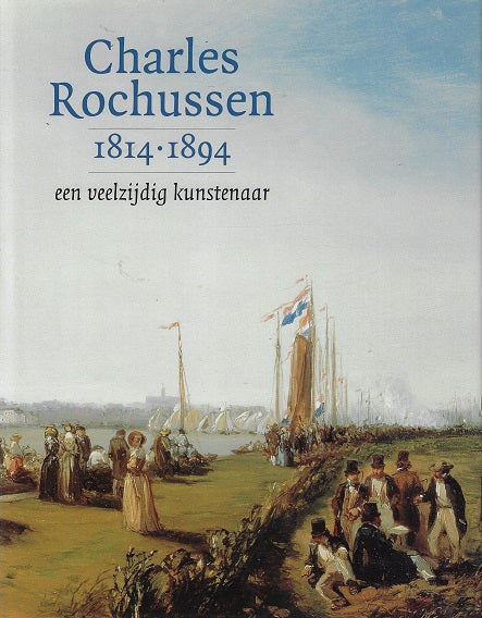 Charles Rochussen 1814-1894 / een veelzijdig kunstenaar