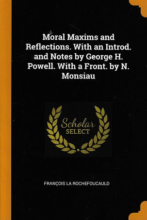 Moral Maxims and Reflections. with an Introd. and Notes by George H. Powell. with a Front. by N. Monsiau