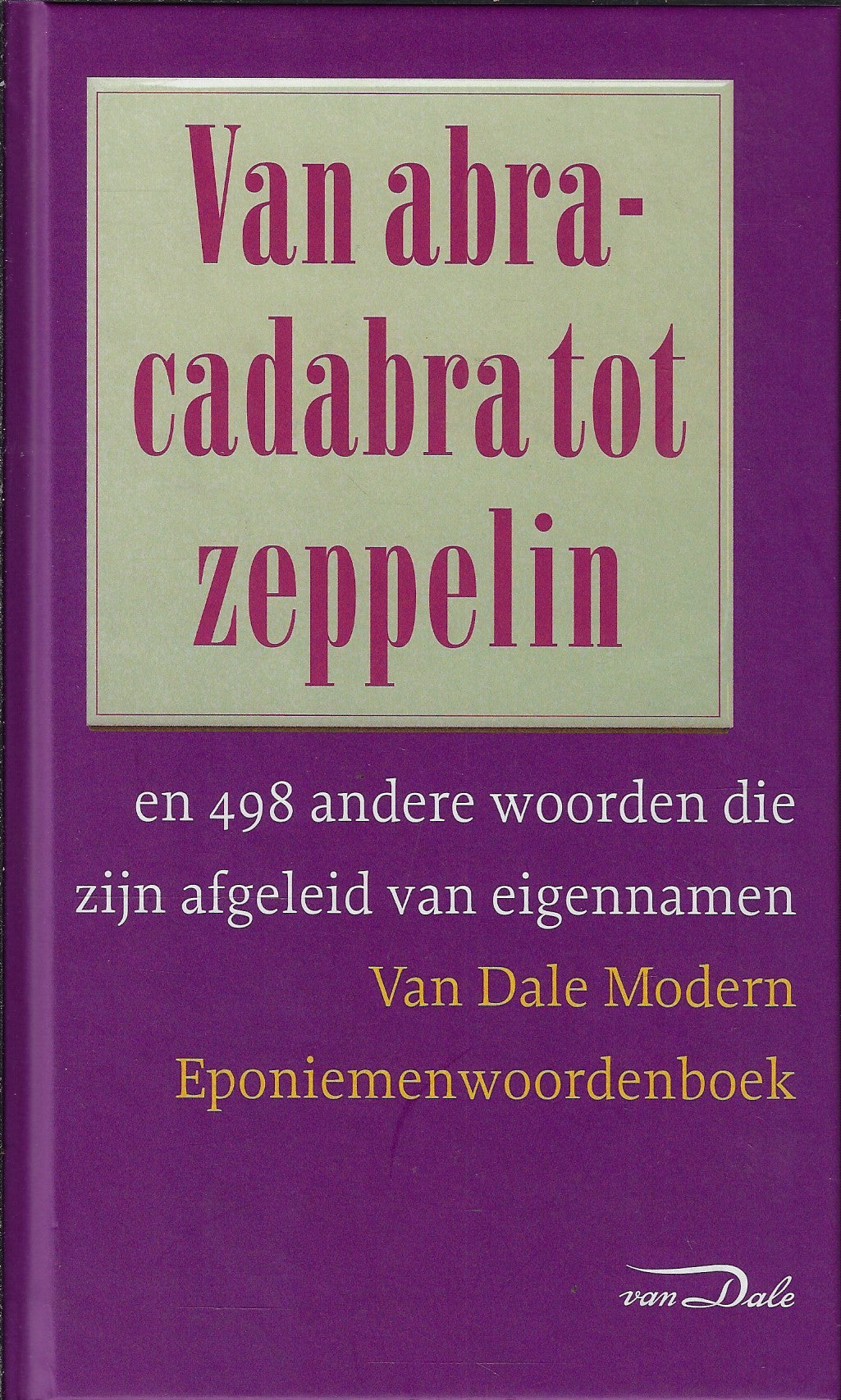 Van Dale Modern Eponiemenwoordenboek / van abracadabra tot zeppelin en 498 andere woorden die zijn afgeleid van eigennamen