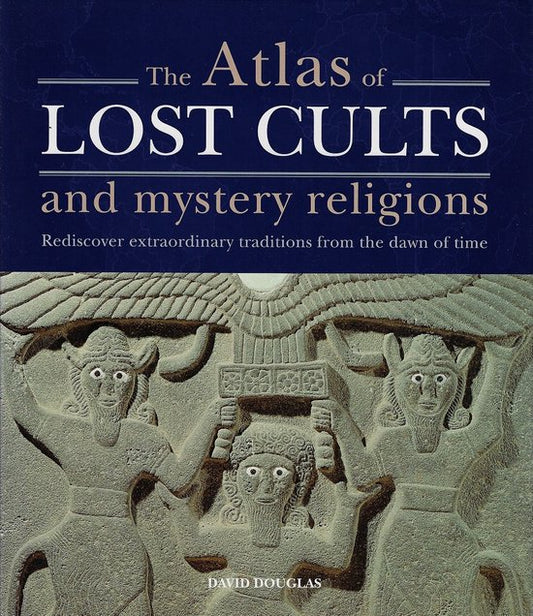 The Atlas of Lost Cults and Mystery Religions / Rediscover Extraordinary Traditions from the Dawn of Time