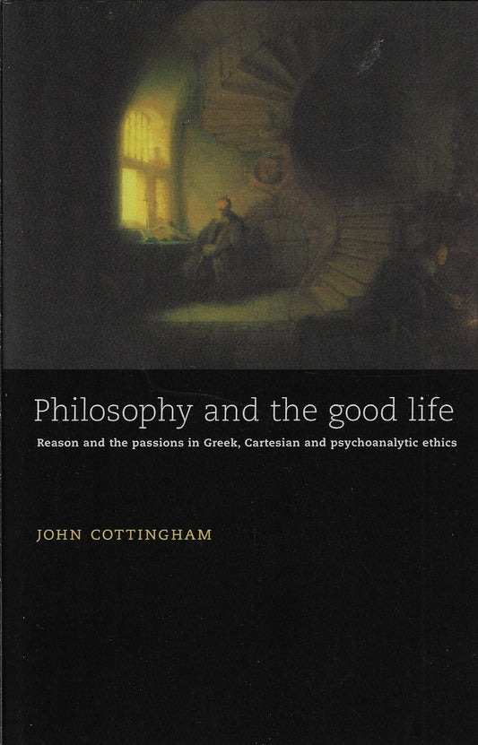 Philosophy and the Good Life / Reason and the Passions in Greek, Cartesian and Psychoanalytic Ethics